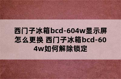 西门子冰箱bcd-604w显示屏怎么更换 西门子冰箱bcd-604w如何解除锁定